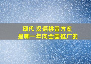 现代 汉语拼音方案 是哪一年向全国推广的